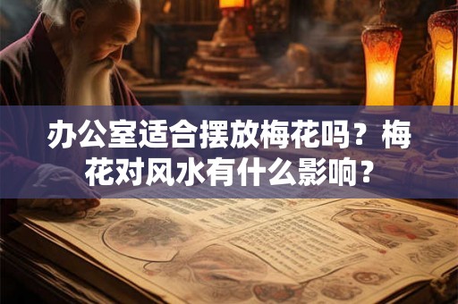 办公室适合摆放梅花吗？梅花对风水有什么影响？
