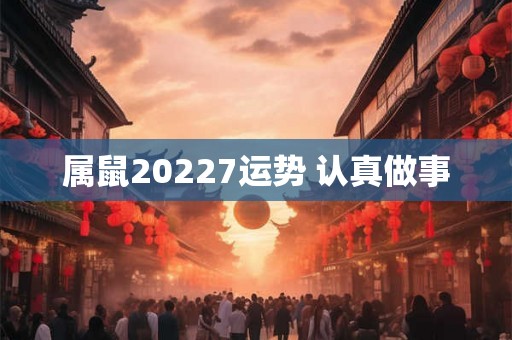 属鼠20227运势 认真做事