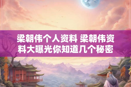 梁朝伟个人资料 梁朝伟资料大曝光你知道几个秘密