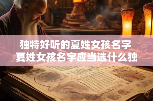 独特好听的夏姓女孩名字 夏姓女孩名字应当选什么独特好听的 独特好听的夏姓女孩名字 夏姓女孩名字应当选什么独特好听的