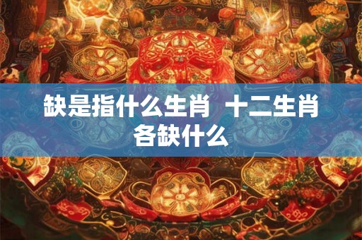 缺是指什么生肖  十二生肖各缺什么