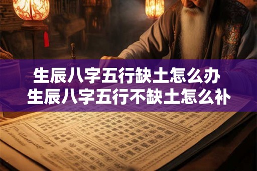 生辰八字五行缺土怎么办 生辰八字五行不缺土怎么补