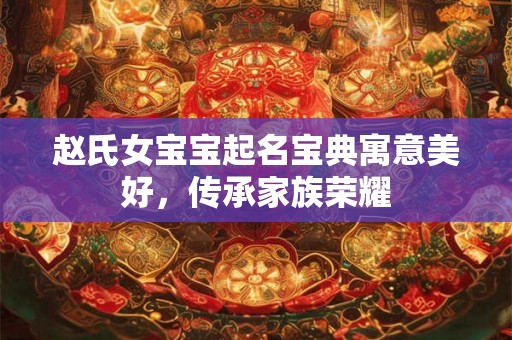 赵氏女宝宝起名宝典寓意美好，传承家族荣耀
