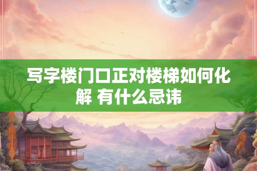 写字楼门口正对楼梯如何化解 有什么忌讳