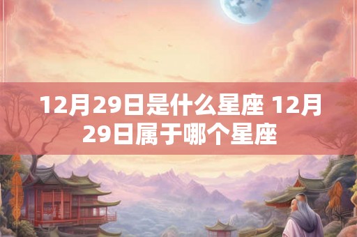 12月29日是什么星座 12月29日属于哪个星座