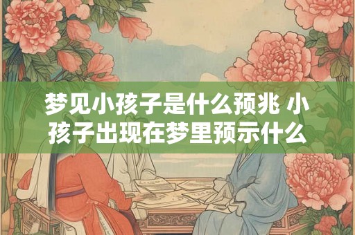 梦见小孩子是什么预兆 小孩子出现在梦里预示什么