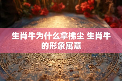 生肖牛为什么拿拂尘 生肖牛的形象寓意