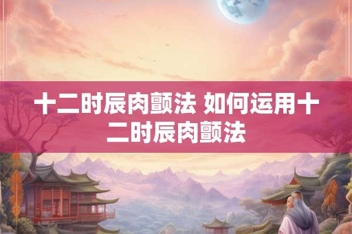 十二时辰肉颤法 如何运用十二时辰肉颤法