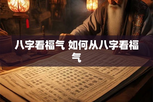 八字看福气 如何从八字看福气 八字看福气 如何从八字看福气