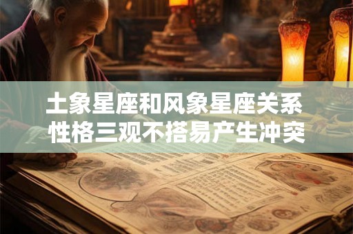 土象星座和风象星座关系 性格三观不搭易产生冲突
