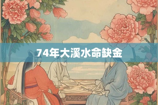 74年大溪水命缺金 74年大溪水命缺金