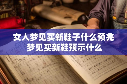 女人梦见买新鞋子什么预兆 梦见买新鞋预示什么