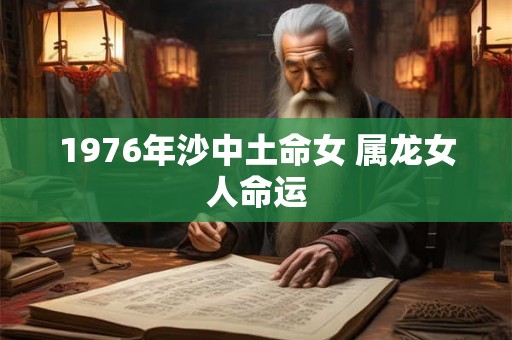 1976年沙中土命女 属龙女人命运