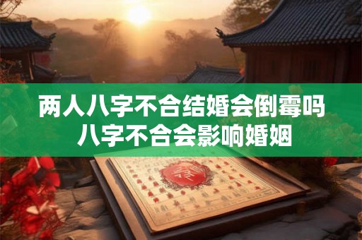 两人八字不合结婚会倒霉吗 八字不合会影响婚姻