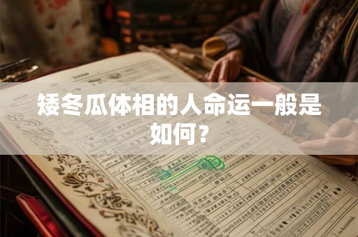 矮冬瓜体相的人命运一般是如何？