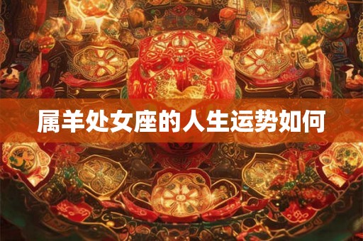 属羊处女座的人生运势如何