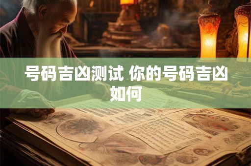号码吉凶测试 你的号码吉凶如何