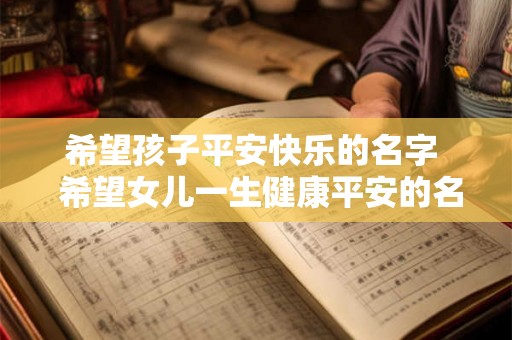 希望孩子平安快乐的名字 希望女儿一生健康平安的名字 希望孩子平安快乐的名字 希望女儿一生健康平安的名字
