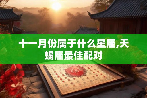 十一月份属于什么星座,天蝎座最佳配对