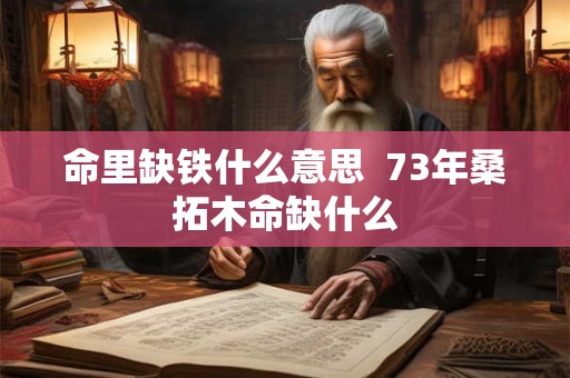 命里缺铁什么意思  73年桑拓木命缺什么
