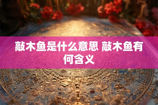 敲木鱼是什么意思 敲木鱼有何含义
