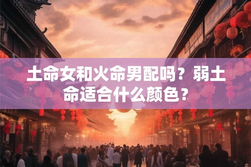 土命女和火命男配吗？弱土命适合什么颜色？