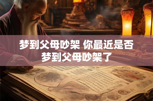 梦到父母吵架 你最近是否梦到父母吵架了