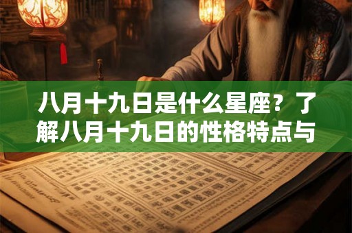 八月十九日是什么星座?了解八月十九日的性格特点与人生命运 八月十九日是什么星座?了解八月十九日的性格特点与人生命运