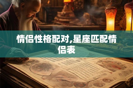 情侣性格配对,星座匹配情侣表 情侣性格配对,星座匹配情侣表