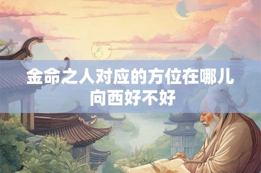 金命之人对应的方位在哪儿 向西好不好