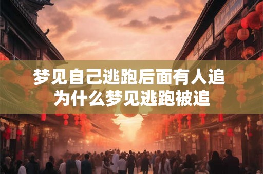梦见自己逃跑后面有人追 为什么梦见逃跑被追