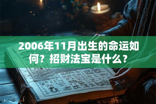 2006年11月出生的命运如何？招财法宝是什么？