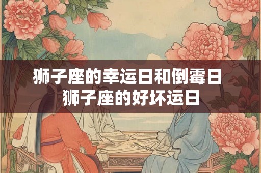 狮子座的幸运日和倒霉日 狮子座的好坏运日