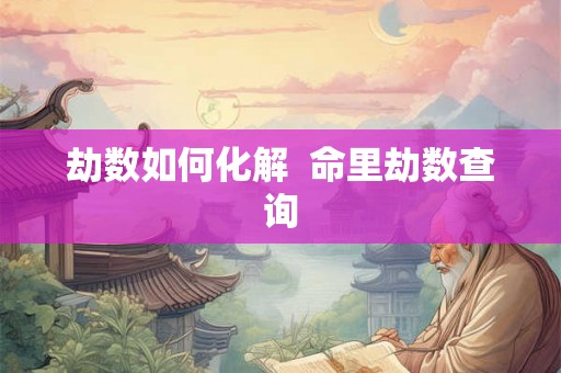 劫数如何化解  命里劫数查询
