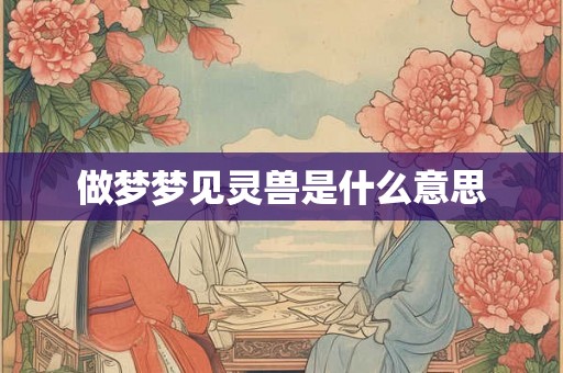 做梦梦见灵兽是什么意思