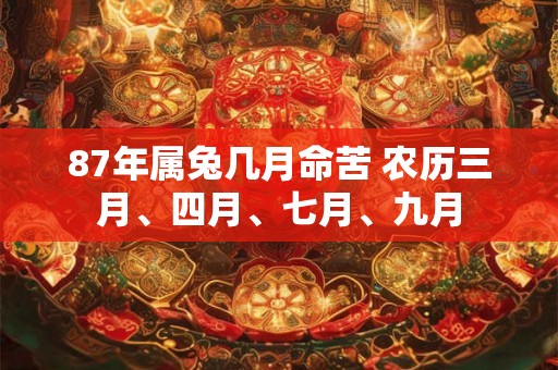 87年属兔几月命苦 农历三月、四月、七月、九月