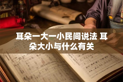 耳朵一大一小民间说法 耳朵大小与什么有关