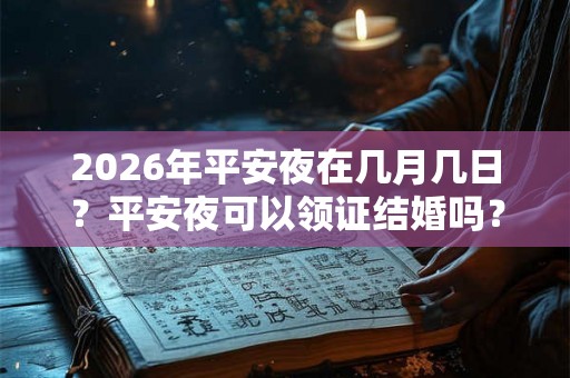 2026年平安夜在几月几日？平安夜可以领证结婚吗？
