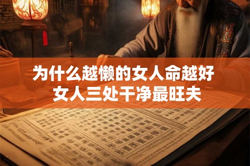 为什么越懒的女人命越好 女人三处干净最旺夫 为什么越懒的女人命越好 女人三处干净最旺夫