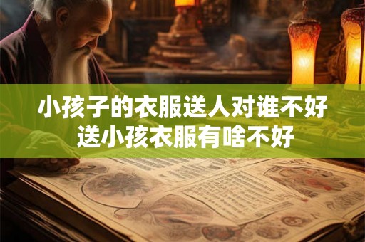 小孩子的衣服送人对谁不好 送小孩衣服有啥不好