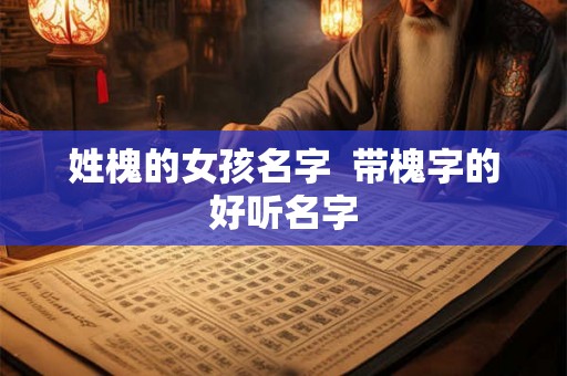 姓槐的女孩名字  带槐字的好听名字