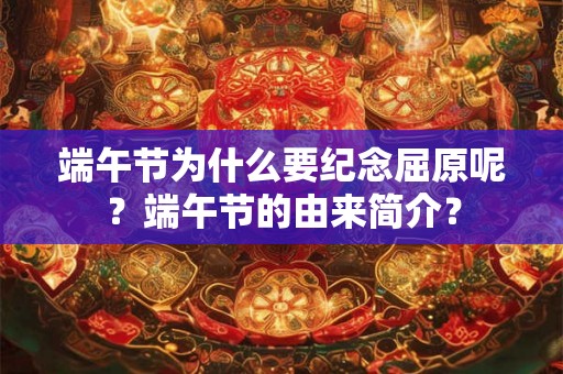 端午节为什么要纪念屈原呢?端午节的由来简介? 端午节为什么要纪念屈原呢?端午节的由来简介?