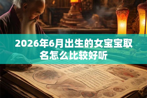 2026年6月出生的女宝宝取名怎么比较好听 2026年6月出生的女宝宝取名怎么比较好听