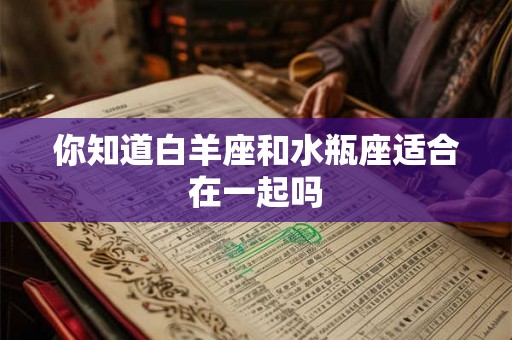你知道白羊座和水瓶座适合在一起吗