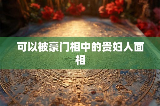 可以被豪门相中的贵妇人面相