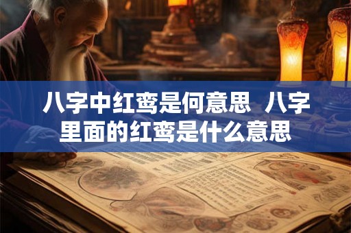 八字中红鸾是何意思 八字里面的红鸾是什么意思 八字中红鸾是何意思 八字里面的红鸾是什么意思