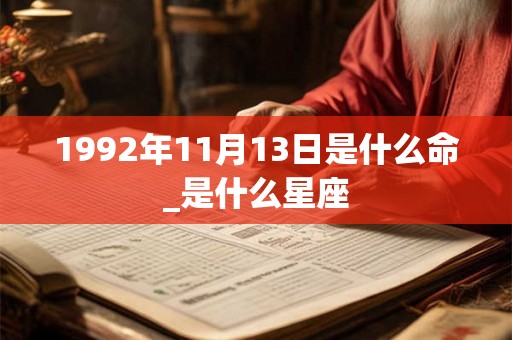 1992年11月13日是什么命_是什么星座