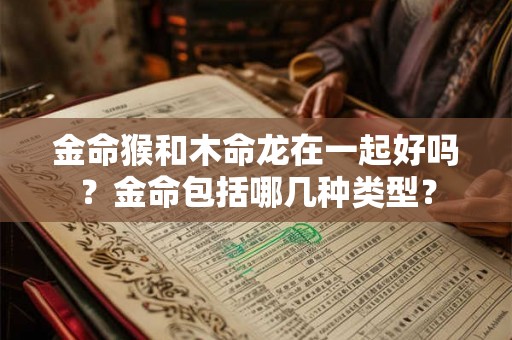 金命猴和木命龙在一起好吗？金命包括哪几种类型？