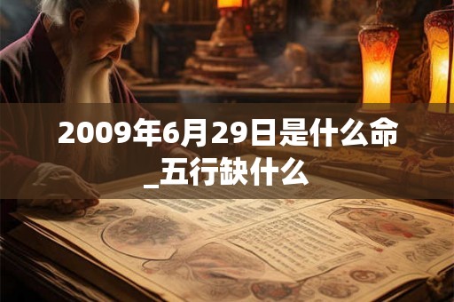 2009年6月29日是什么命_五行缺什么