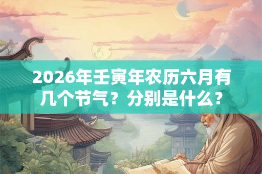 2026年壬寅年农历六月有几个节气？分别是什么？